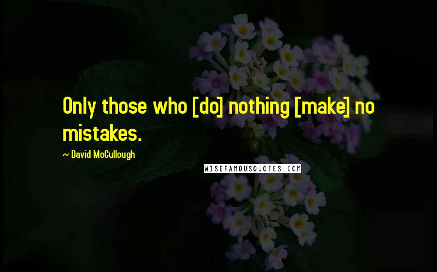 David McCullough Quotes: Only those who [do] nothing [make] no mistakes.