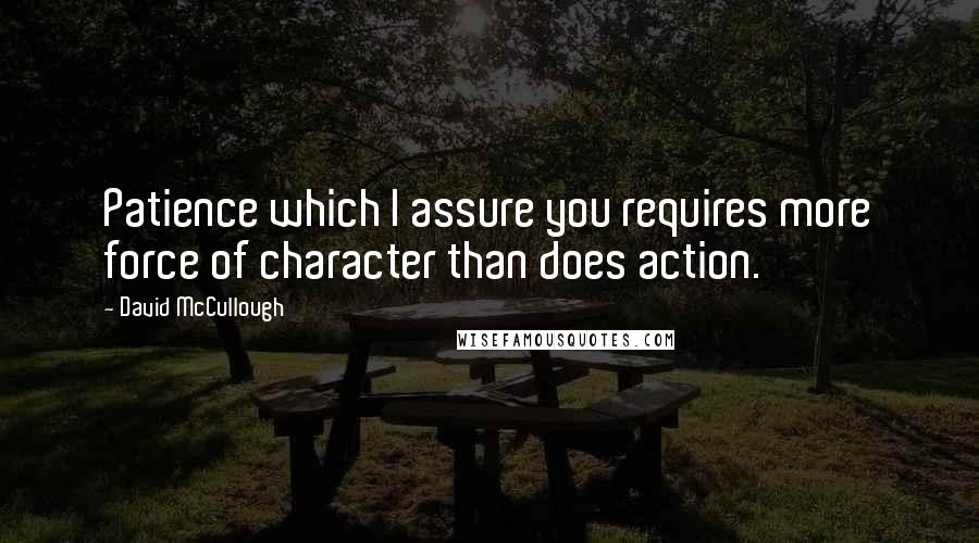 David McCullough Quotes: Patience which I assure you requires more force of character than does action.