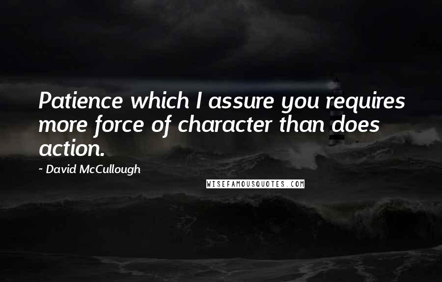 David McCullough Quotes: Patience which I assure you requires more force of character than does action.