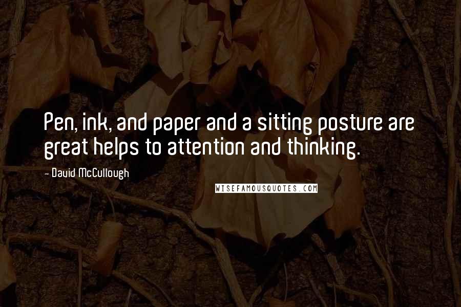 David McCullough Quotes: Pen, ink, and paper and a sitting posture are great helps to attention and thinking.