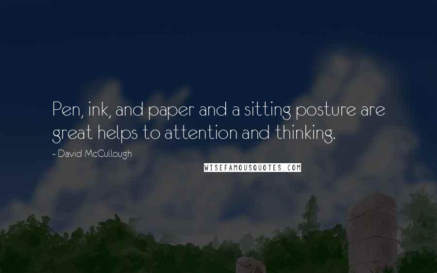 David McCullough Quotes: Pen, ink, and paper and a sitting posture are great helps to attention and thinking.