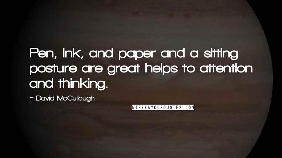 David McCullough Quotes: Pen, ink, and paper and a sitting posture are great helps to attention and thinking.