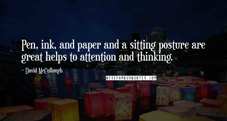 David McCullough Quotes: Pen, ink, and paper and a sitting posture are great helps to attention and thinking.