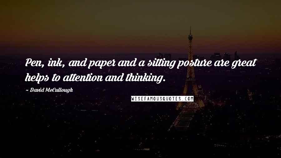 David McCullough Quotes: Pen, ink, and paper and a sitting posture are great helps to attention and thinking.