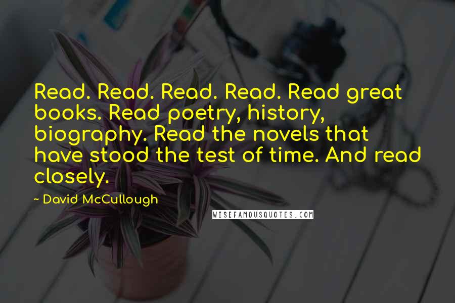 David McCullough Quotes: Read. Read. Read. Read. Read great books. Read poetry, history, biography. Read the novels that have stood the test of time. And read closely.