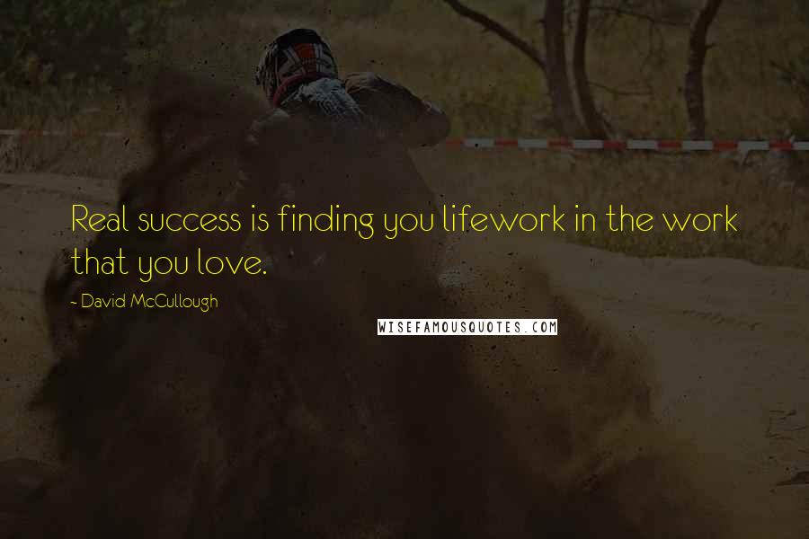 David McCullough Quotes: Real success is finding you lifework in the work that you love.