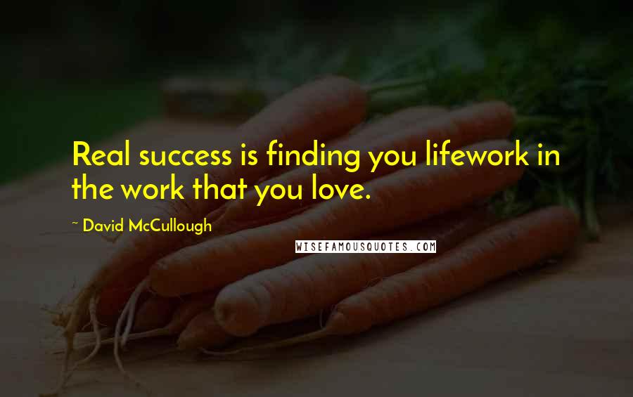 David McCullough Quotes: Real success is finding you lifework in the work that you love.