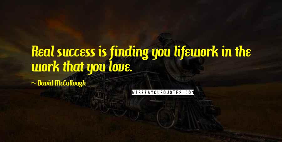 David McCullough Quotes: Real success is finding you lifework in the work that you love.