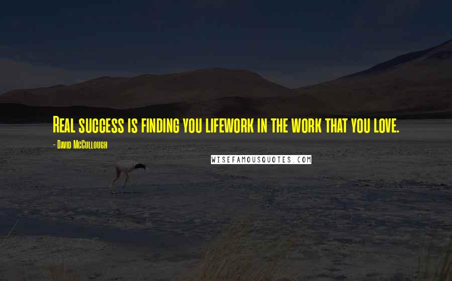 David McCullough Quotes: Real success is finding you lifework in the work that you love.