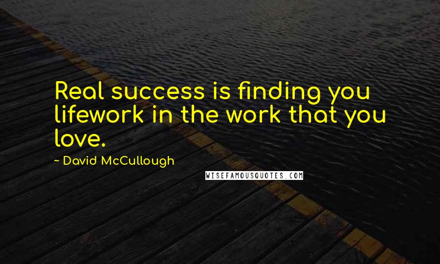 David McCullough Quotes: Real success is finding you lifework in the work that you love.