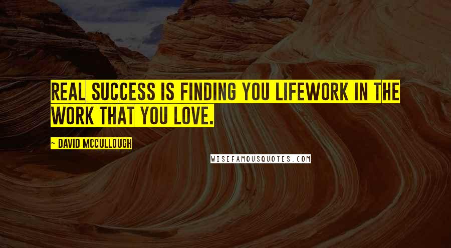 David McCullough Quotes: Real success is finding you lifework in the work that you love.