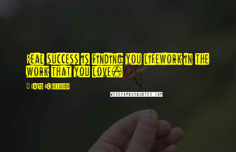 David McCullough Quotes: Real success is finding you lifework in the work that you love.