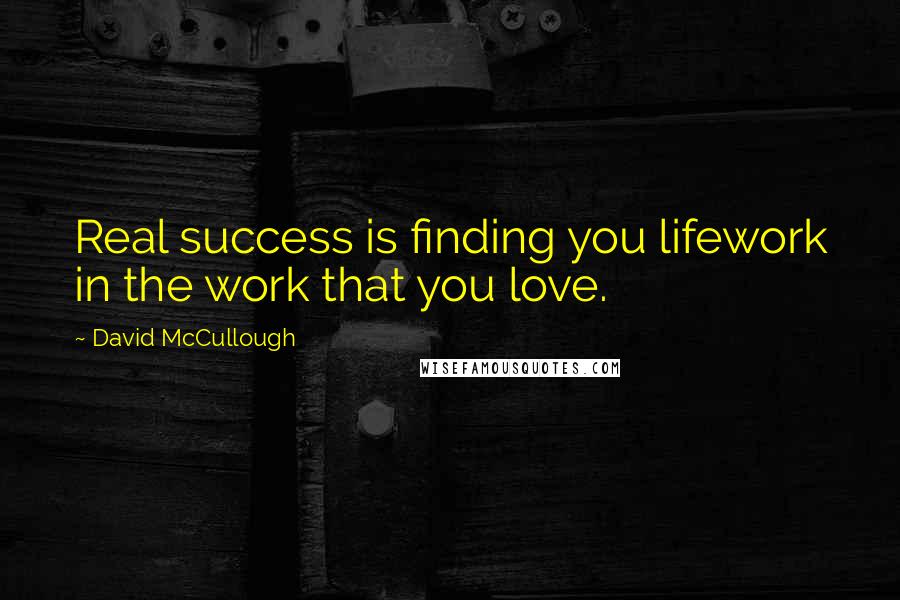 David McCullough Quotes: Real success is finding you lifework in the work that you love.