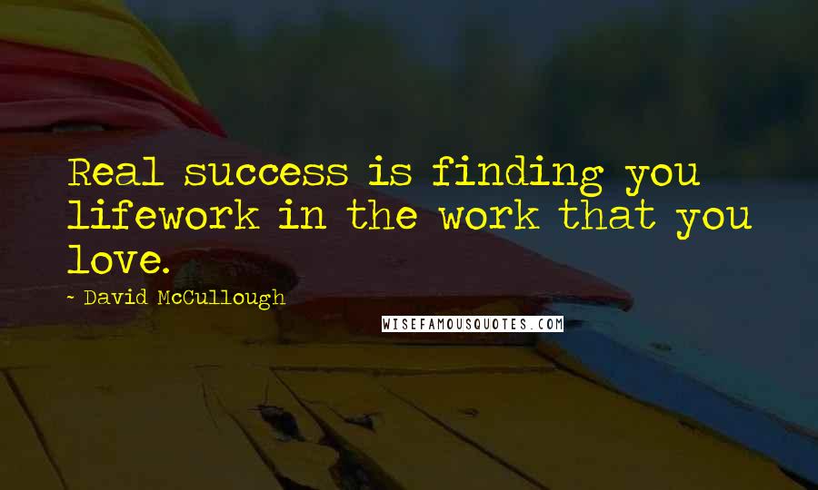 David McCullough Quotes: Real success is finding you lifework in the work that you love.