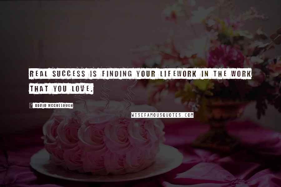 David McCullough Quotes: Real success is finding your lifework in the work that you love.