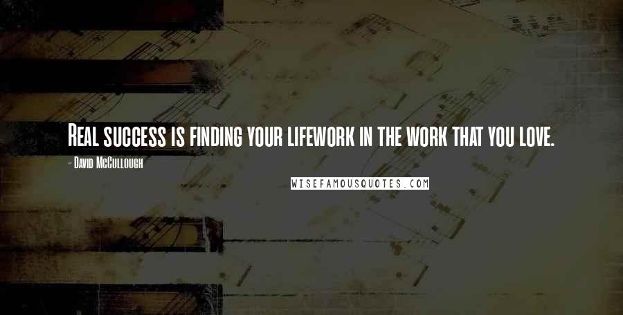 David McCullough Quotes: Real success is finding your lifework in the work that you love.