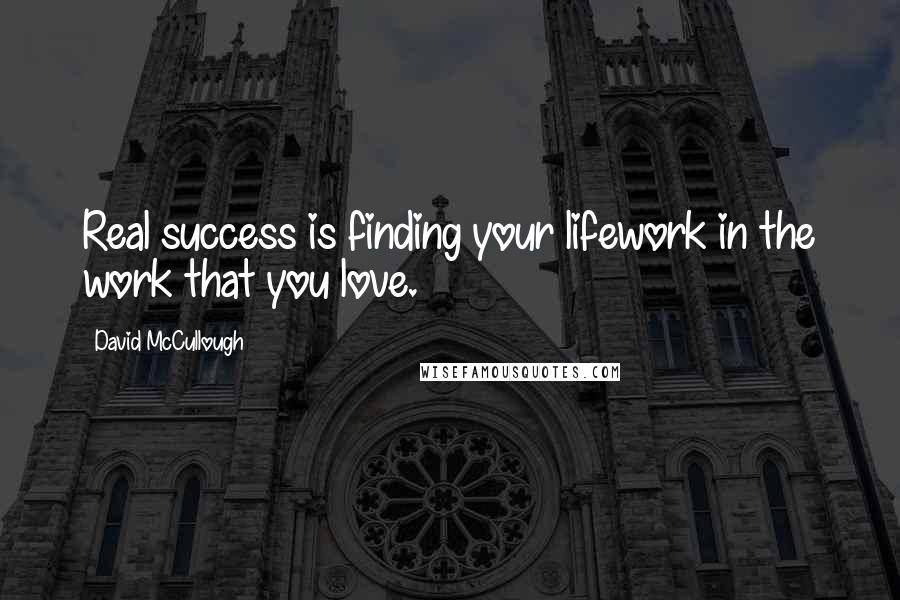 David McCullough Quotes: Real success is finding your lifework in the work that you love.