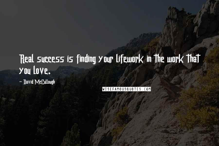 David McCullough Quotes: Real success is finding your lifework in the work that you love.