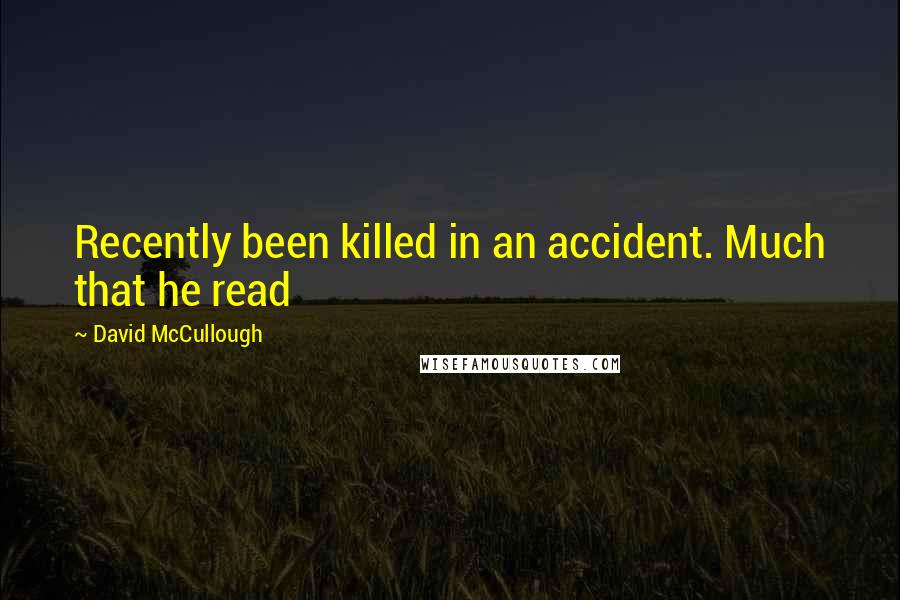 David McCullough Quotes: Recently been killed in an accident. Much that he read