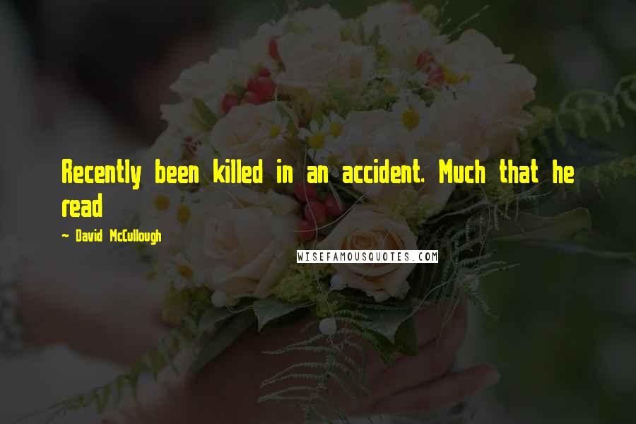 David McCullough Quotes: Recently been killed in an accident. Much that he read