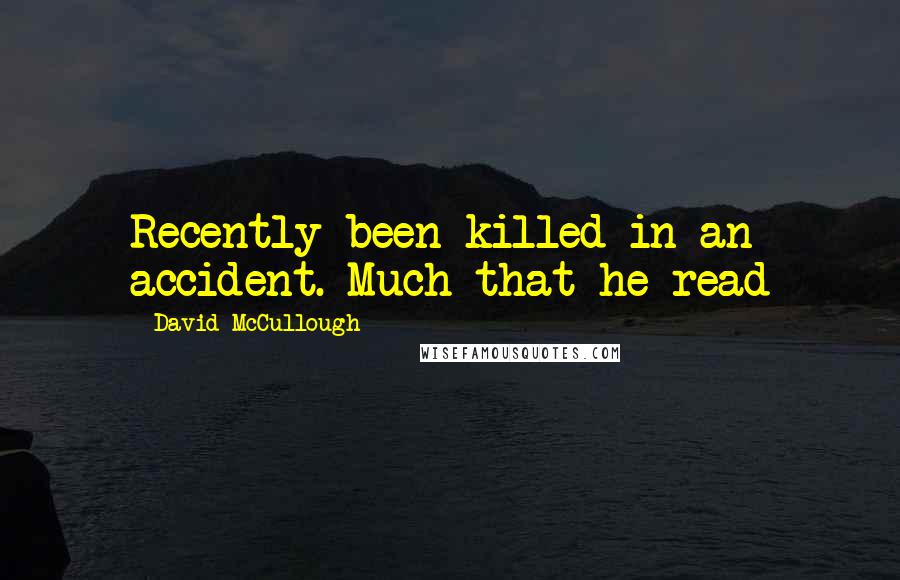 David McCullough Quotes: Recently been killed in an accident. Much that he read