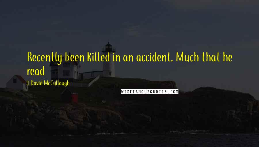 David McCullough Quotes: Recently been killed in an accident. Much that he read