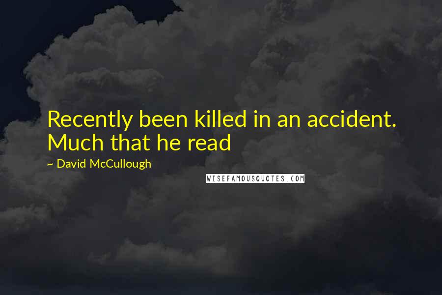 David McCullough Quotes: Recently been killed in an accident. Much that he read