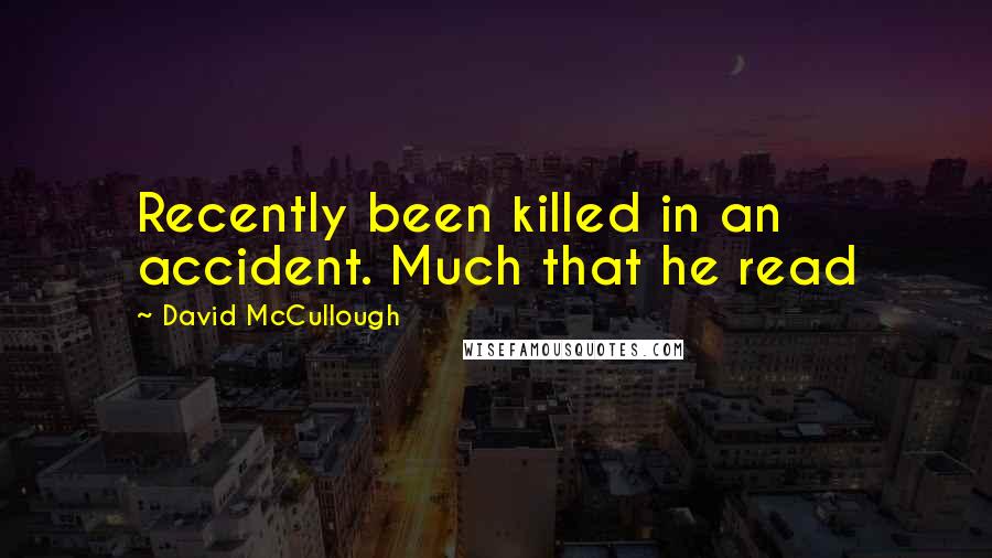 David McCullough Quotes: Recently been killed in an accident. Much that he read