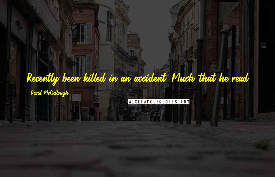 David McCullough Quotes: Recently been killed in an accident. Much that he read