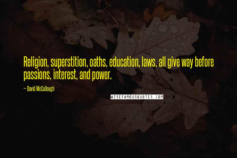 David McCullough Quotes: Religion, superstition, oaths, education, laws, all give way before passions, interest, and power.