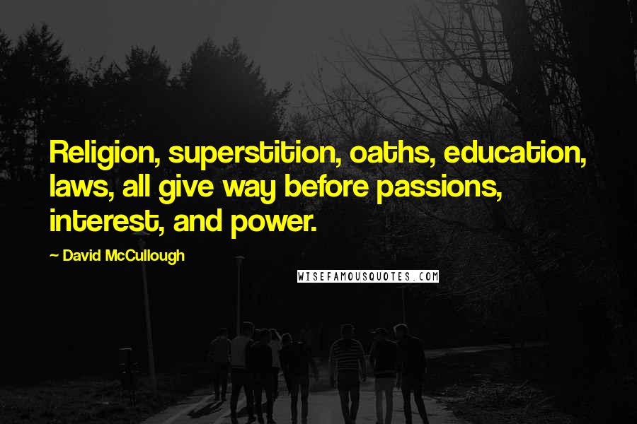 David McCullough Quotes: Religion, superstition, oaths, education, laws, all give way before passions, interest, and power.