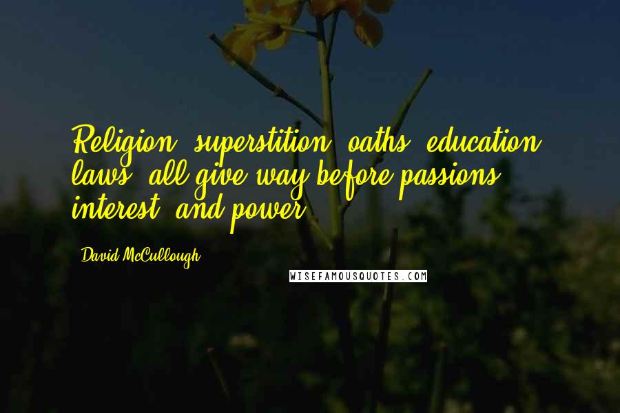 David McCullough Quotes: Religion, superstition, oaths, education, laws, all give way before passions, interest, and power.