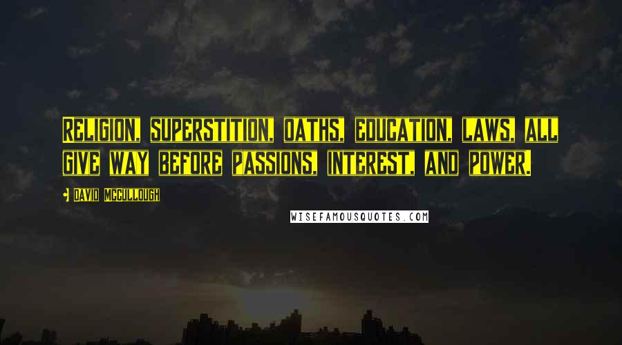 David McCullough Quotes: Religion, superstition, oaths, education, laws, all give way before passions, interest, and power.