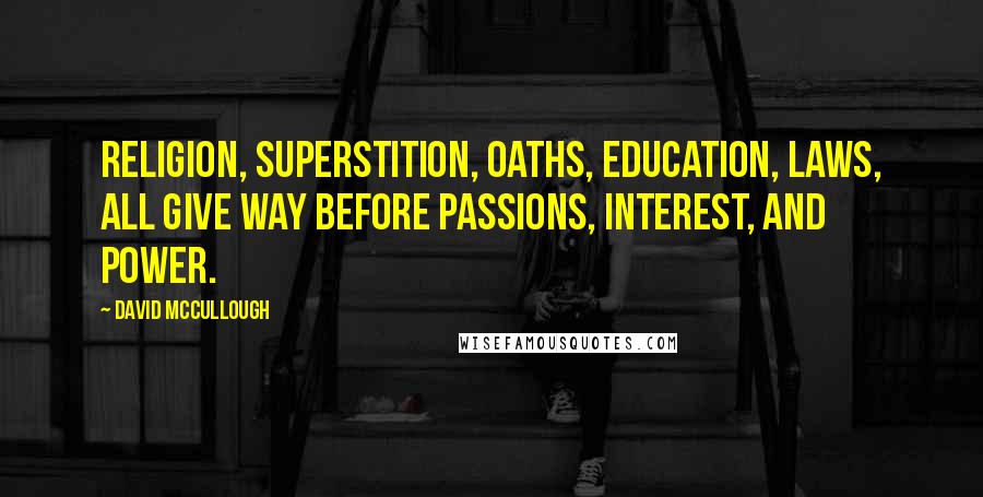 David McCullough Quotes: Religion, superstition, oaths, education, laws, all give way before passions, interest, and power.