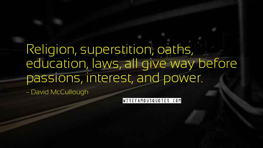 David McCullough Quotes: Religion, superstition, oaths, education, laws, all give way before passions, interest, and power.