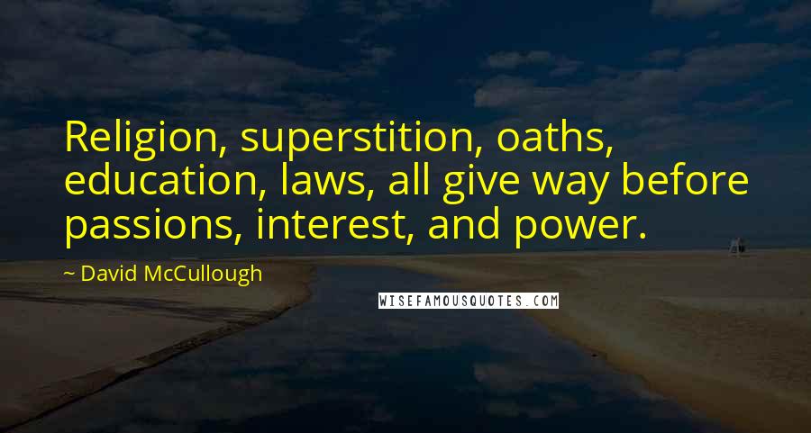 David McCullough Quotes: Religion, superstition, oaths, education, laws, all give way before passions, interest, and power.