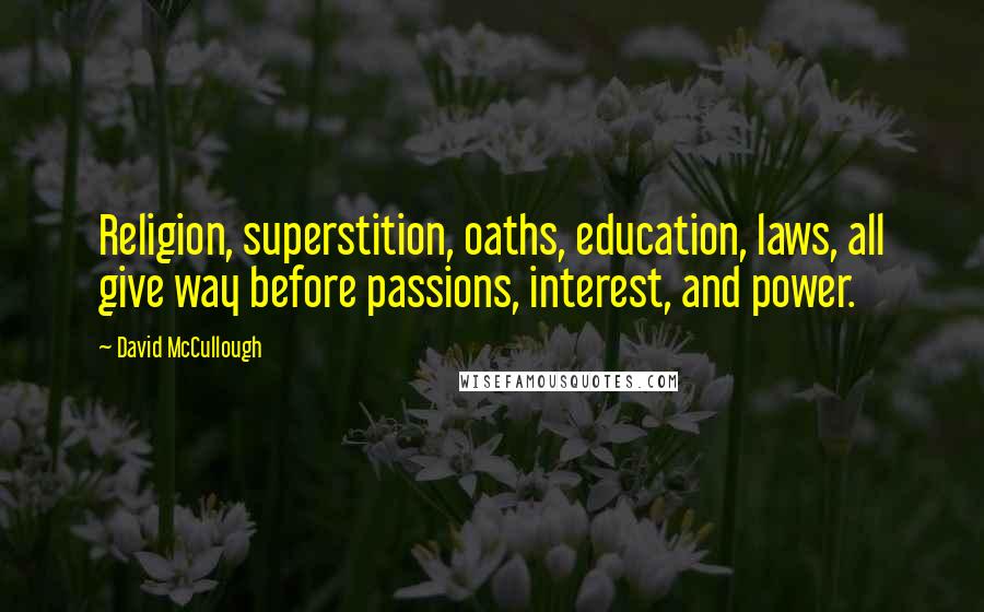 David McCullough Quotes: Religion, superstition, oaths, education, laws, all give way before passions, interest, and power.