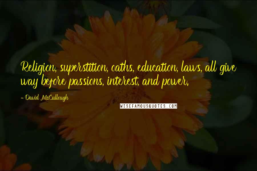 David McCullough Quotes: Religion, superstition, oaths, education, laws, all give way before passions, interest, and power.