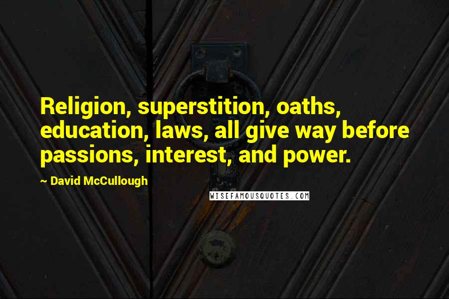 David McCullough Quotes: Religion, superstition, oaths, education, laws, all give way before passions, interest, and power.