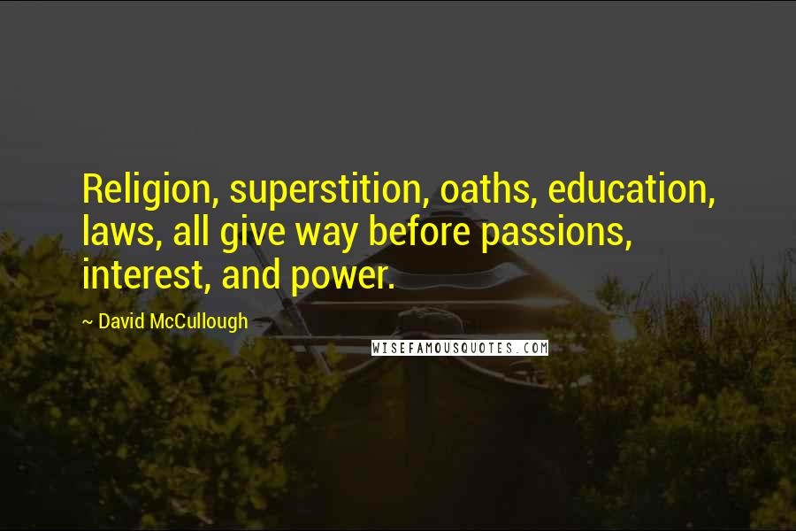 David McCullough Quotes: Religion, superstition, oaths, education, laws, all give way before passions, interest, and power.