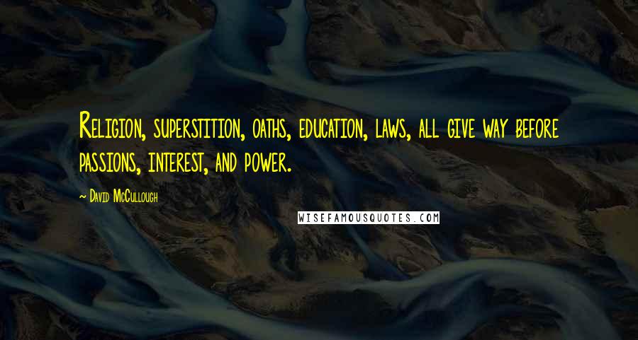 David McCullough Quotes: Religion, superstition, oaths, education, laws, all give way before passions, interest, and power.