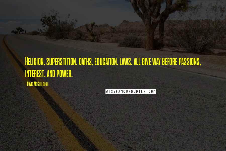 David McCullough Quotes: Religion, superstition, oaths, education, laws, all give way before passions, interest, and power.