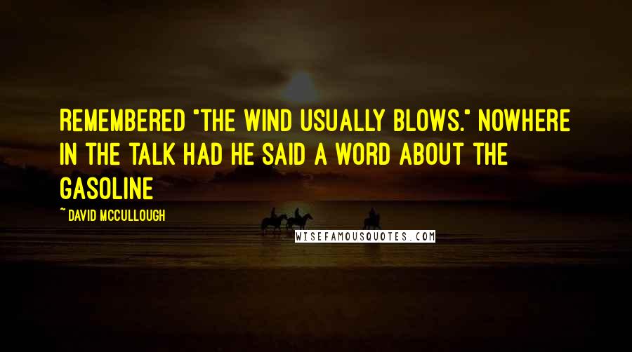 David McCullough Quotes: Remembered "the wind usually blows." Nowhere in the talk had he said a word about the gasoline
