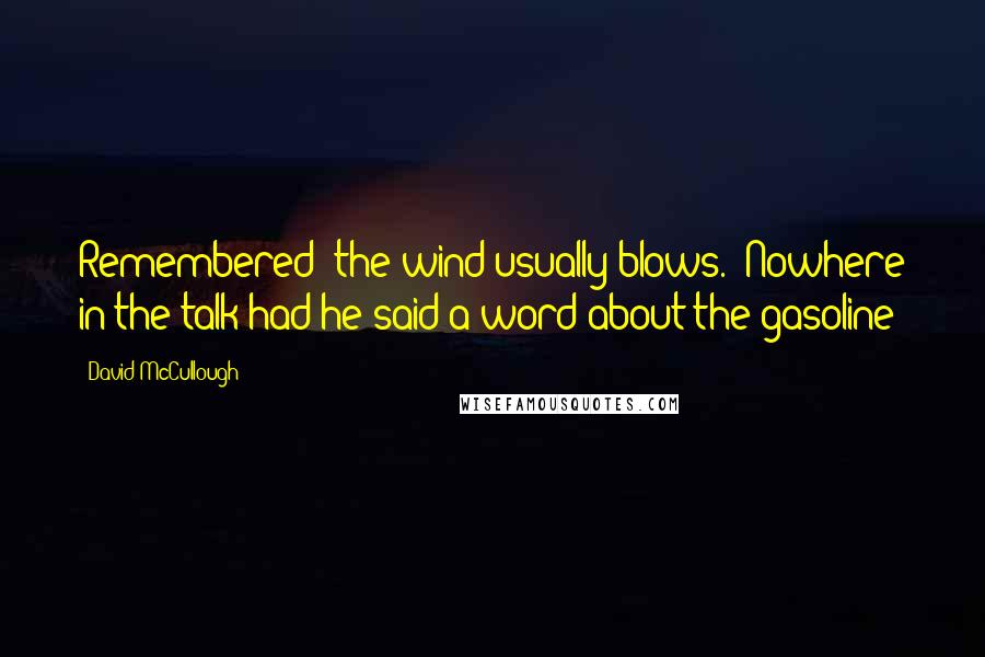 David McCullough Quotes: Remembered "the wind usually blows." Nowhere in the talk had he said a word about the gasoline