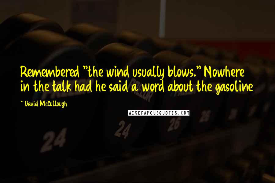 David McCullough Quotes: Remembered "the wind usually blows." Nowhere in the talk had he said a word about the gasoline