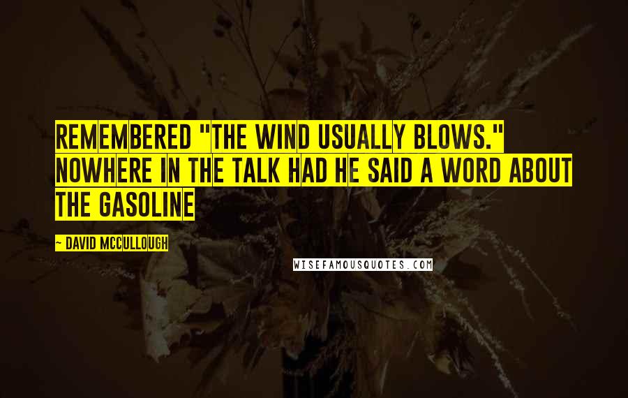 David McCullough Quotes: Remembered "the wind usually blows." Nowhere in the talk had he said a word about the gasoline