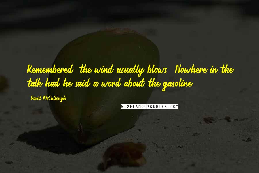 David McCullough Quotes: Remembered "the wind usually blows." Nowhere in the talk had he said a word about the gasoline