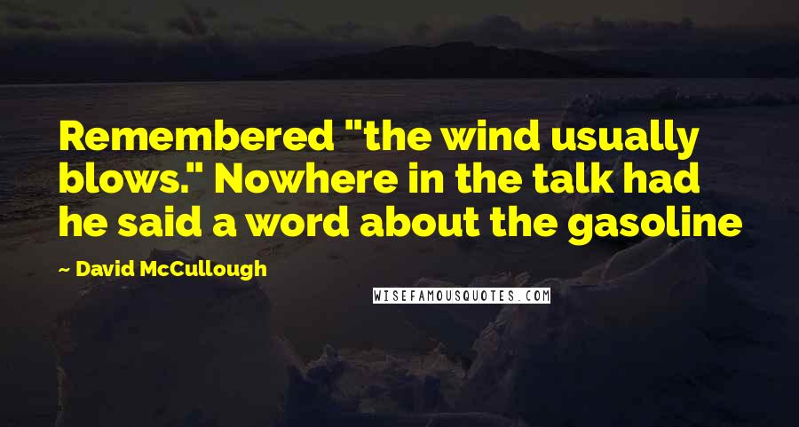 David McCullough Quotes: Remembered "the wind usually blows." Nowhere in the talk had he said a word about the gasoline
