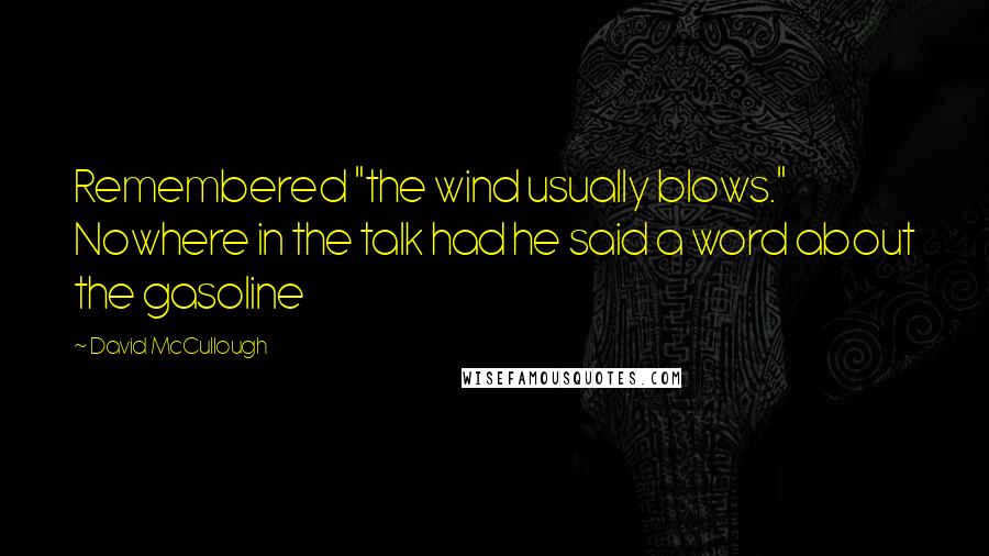 David McCullough Quotes: Remembered "the wind usually blows." Nowhere in the talk had he said a word about the gasoline