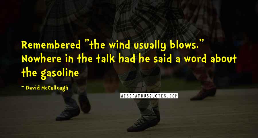 David McCullough Quotes: Remembered "the wind usually blows." Nowhere in the talk had he said a word about the gasoline